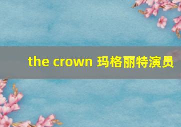 the crown 玛格丽特演员